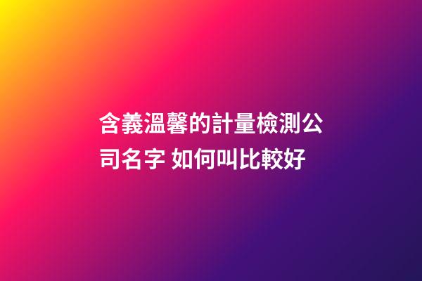 含義溫馨的計量檢測公司名字 如何叫比較好-第1張-公司起名-玄機派